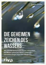 Title: Die geheimen Zeichen des Wassers: Wie man den Verlauf eines Flusses interpretiert, das Wetter anhand der Wellen vorhersagt - und weitere längst vergessene Fähigkeiten, Author: Tristan Gooley