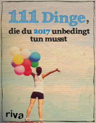 Title: 111 Dinge, die du 2017 unbedingt tun musst, Author: Riva Verlag
