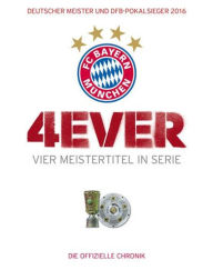 Title: FC Bayern München: 4ever - Vier Meistertitel in Serie: Deutscher Meister und DFB-Pokalsieger 2016. Die offizielle Chronik, Author: Ulrich Kühne-Hellmessen