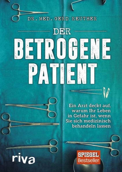 Der betrogene Patient: Ein Arzt deckt auf, warum Ihr Leben in Gefahr ist, wenn Sie sich medizinisch behandeln lassen