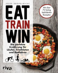 Title: Eat. Train. Win.: Die perfekte Ernährung für Läufer, Triathleten und Radfahrer, Author: Daniel Hershenzon