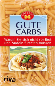 Title: Gute Carbs: Warum Sie sich nicht vor Brot und Nudeln fürchten müssen, Author: Uwe Knop