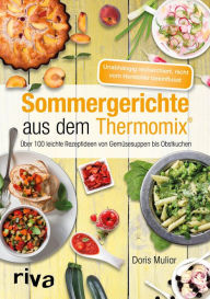 Title: Sommergerichte aus dem Thermomix®: Über 100 leichte Rezeptideen von Gemüsesuppen bis Obstkuchen, Author: Doris Muliar