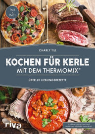 Title: Kochen für Kerle mit dem Thermomix®: Über 60 Lieblingsrezepte, Author: Charly Till