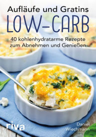 Title: Aufläufe und Gratins Low-Carb: 40 kohlenhydratarme Rezepte zum Abnehmen und Genießen, Author: Daniel Wiechmann