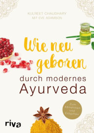 Title: Wie neugeboren durch modernes Ayurveda: Zum Abnehmen und Entgiften, Author: Kulreet Chaudhary