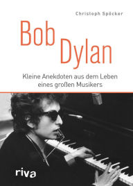 Title: Bob Dylan: Kleine Anekdoten aus dem Leben eines großen Musikers, Author: Christoph Spöcker