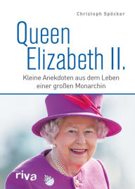 Title: Queen Elizabeth II.: Kleine Anekdoten aus dem Leben einer großen Monarchin. Zum Tod und in Erinnerung an die Königin der Herzen. Royals. England. King Charles. Ein Jahrhundertleben, Author: Christoph Spöcker