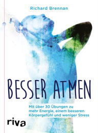 Title: Besser atmen: Mit über 30 Übungen zu mehr Energie, einem besseren Körpergefühl und weniger Stress, Author: Richard Brennan