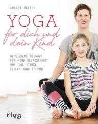 Title: Yoga für dich und dein Kind: Gemeinsame Übungen für mehr Gelassenheit und eine starke Eltern-Kind-Bindung, Author: Andrea Helten