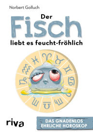 Title: Der Fisch liebt es feucht-fröhlich: Das gnadenlos ehrliche Horoskop, Author: Norbert Golluch