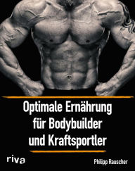 Title: Optimale Ernährung für Bodybuilder und Kraftsportler, Author: Philipp Rauscher