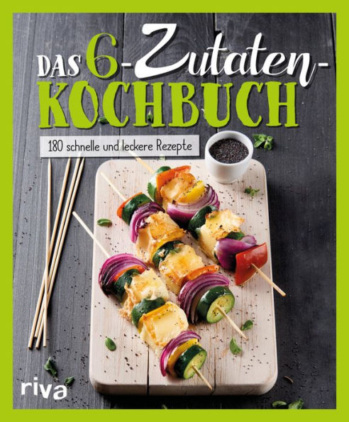 Das 6-Zutaten-Kochbuch: Über 190 schnelle und leckere Rezepte