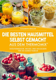 Title: Die besten Hausmittel selbst gemacht aus dem Thermomix: Kräutermedizin, Wickel und Heilsalben für die ganze Familie, Author: Elisabeth Engler