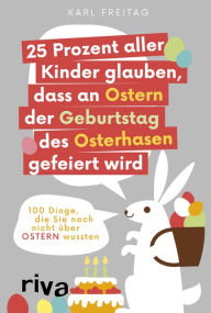 Title: 25 Prozent aller Kinder glauben, dass an Ostern der Geburtstag des Osterhasen gefeiert wird: 100 Dinge, die Sie noch nicht über Ostern wussten, Author: Two Men Will Move You