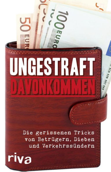 Ungestraft davonkommen: Die gerissenen Tricks von Betrügern, Dieben und Verkehrssündern