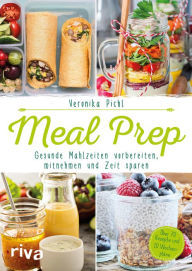 Title: Meal Prep - Gesunde Mahlzeiten vorbereiten, mitnehmen und Zeit sparen: Über 70 Rezepte und 10 Wochenpläne, Author: Veronika Pichl