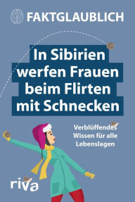 Title: In Sibirien werfen Frauen beim Flirten mit Schnecken: Verblüffendes Wissen für alle Lebenslagen, Author: Faktglaublich