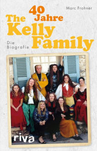 Title: 40 Jahre The Kelly Family: Die Biografie, Author: Marc Frohner