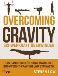 Title: Overcoming Gravity - Schwerkraft überwinden: Das Handbuch für systematisches Bodyweight-Training und Gymnastik, Author: Steven Low