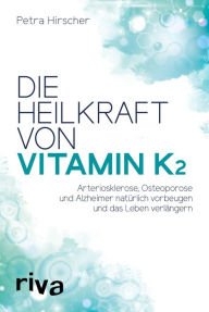 Title: Die Heilkraft von Vitamin K2: Arteriosklerose, Osteoporose und Alzheimer natürlich vorbeugen und das Leben verlängern, Author: Petra Hirscher