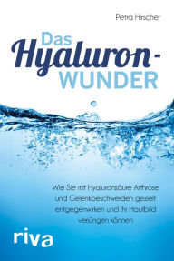 Title: Das Hyaluronwunder: Wie Sie mit Hyaluronsäure Arthrose und Gelenkbeschwerden gezielt entgegenwirken und Ihr Hautbild verjüngen können, Author: Petra Hirscher