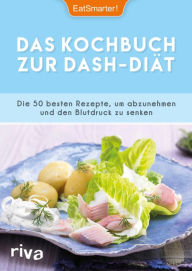 Title: Das Kochbuch zur DASH-Diät: Die 50 besten Rezepte, um abzunehmen und den Blutdruck zu senken, Author: EatSmarter!