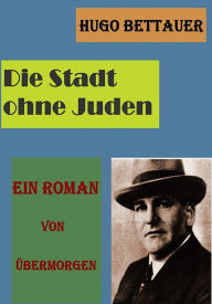 Title: Die Stadt ohne Juden: Ein Roman von übermorgen, Author: Hugo Bettauer