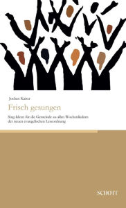 Title: Frisch gesungen: Sing-Ideen für die Gemeinde zu allen Wochenliedern der neuen evangelischen Leseordnung, Author: Jochen Kaiser