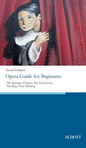 Title: Opera Guide for Beginners: The Marriage of Figaro, The Freeshooter, The Ring of the Nibelung, Author: Jasmin Solfaghari