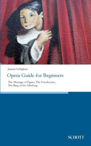 Title: Opera Guide for Beginners: The Marriage of Figaro, The Freeshooter, The Ring of the Nibelung, Author: Jasmin Solfaghari