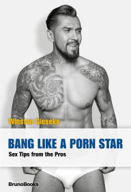 Title: Bang Like a Porn Star: Sex Tips from the Pros, Author: Winston Gieseke