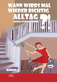 Title: Wann wirds mal wieder richtig Alltag?!, Author: Monika Starzengruber