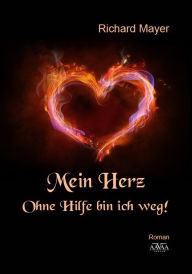 Title: Mein Herz.: Ohne Hilfe bin ich weg!, Author: Richard Mayer