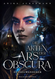Title: Die Akten der Ars Obscura: Dunkelwanderer, Author: Anika Ackermann