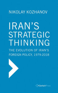 Title: Iran's Strategic Thinking: The Evolution of Iran's Foreign Policy, 1979-2018, Author: Nikolay Kozhanov