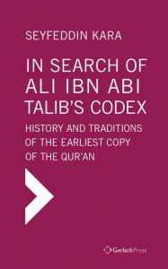 Title: In Search of Ali ibn Abi Talib's Codex: History and Traditions of the Earliest Copy of the Qur'an (Foreword by James Piscatori), Author: Seyfeddin Kara
