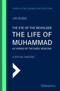 Title: The Eye of the Beholder: The Life of Muhammad as Viewed by the Early Muslims, Author: Uri Rubin