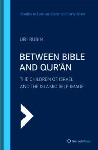 Title: Between Bible and Qur'an: The Children of Israel and the Islamic Self-Image, Author: Uri Rubin