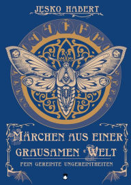 Title: Märchen aus einer grausamen Welt: Fein gereimte Ungereimtheiten, Author: Jesko Habert