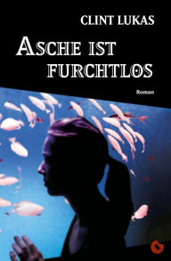 Title: Asche ist furchtlos: Roman, Author: Clint Lukas