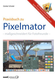 Title: Pixelmator in der Praxis - Bilder besser bearbeiten / die hilfreiche Anleitung: maßgeschneidert für Foto-Liebhaber, Author: Günter Schuler