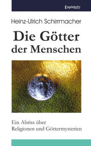 Title: Die Götter der Menschen: Ein Abriss über Religionen und Göttermysterien, Author: Heinz-Ullrich Schirrmacher