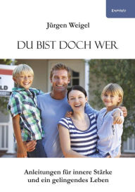 Title: Du bist doch wer: Anleitungen für innere Stärke und ein gelingendes Leben, Author: Jürgen Weigel