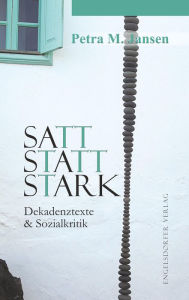 Title: Satt statt stark: Dekadenztexte & Sozialkritik, Author: Petra M. Jansen