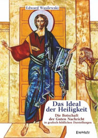 Title: Das Ideal der Heiligkeit: Die Botschaft der Guten Nachricht in grafisch-bildlichen Darstellungen, Author: Edward Wasilewski