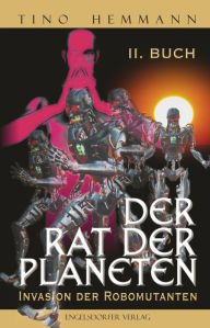 Title: Der Rat der Planeten - II. Buch: Invasion der Robomutanten, Author: Tino Hemmann