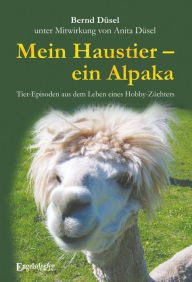 Title: Mein Haustier - ein Alpaka: Tier-Episoden aus dem Leben eines Hobby-Züchters, Author: Bernd Düsel