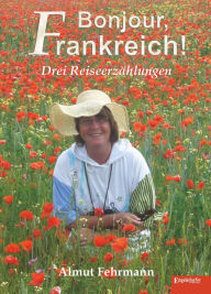 Title: Bonjour, Frankreich!: Drei Reiseerzählungen, Author: Almut Fehrmann
