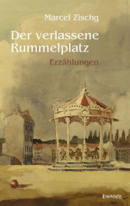 Title: Der verlassene Rummelplatz: Erzählungen, Author: Marcel Zischg